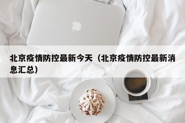 北京疫情防控最新今天（北京疫情防控最新消息汇总）