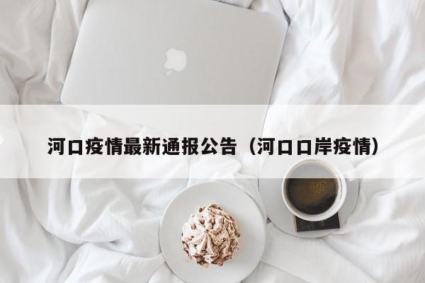 河口疫情最新通报公告（河口口岸疫情）