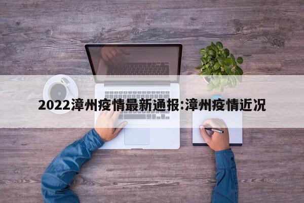 2022漳州疫情最新通报:漳州疫情近况