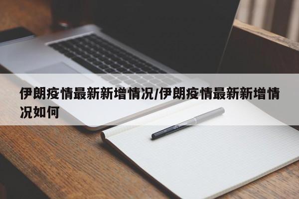 伊朗疫情最新新增情况/伊朗疫情最新新增情况如何