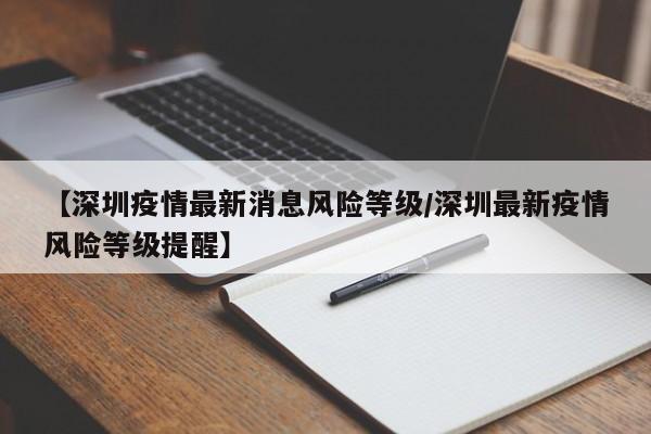 【深圳疫情最新消息风险等级/深圳最新疫情风险等级提醒】