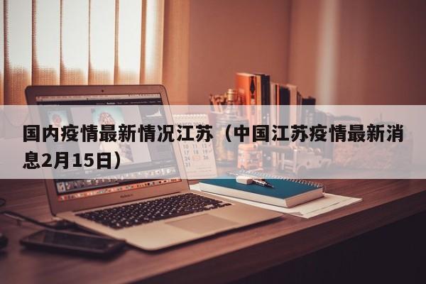 国内疫情最新情况江苏（中国江苏疫情最新消息2月15日）