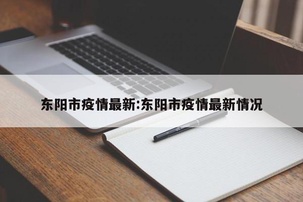 东阳市疫情最新:东阳市疫情最新情况