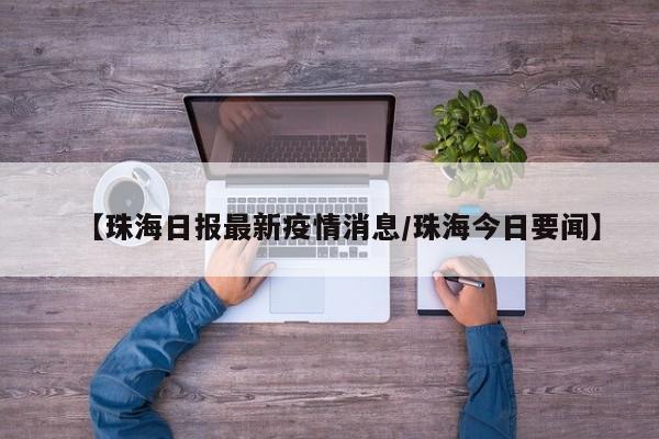 【珠海日报最新疫情消息/珠海今日要闻】