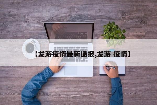 【龙游疫情最新通报,龙游 疫情】