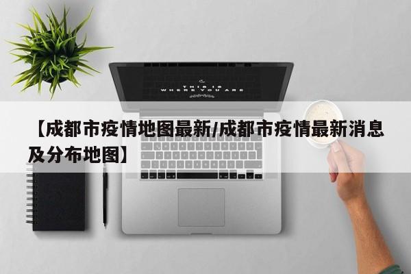 【成都市疫情地图最新/成都市疫情最新消息及分布地图】