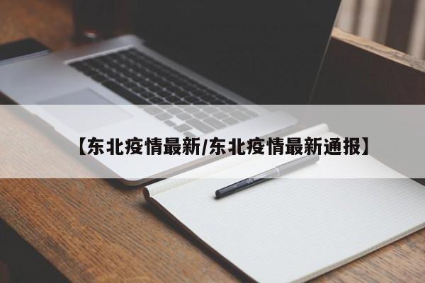 【东北疫情最新/东北疫情最新通报】