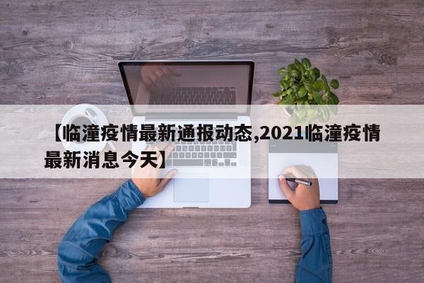 【临潼疫情最新通报动态,2021临潼疫情最新消息今天】