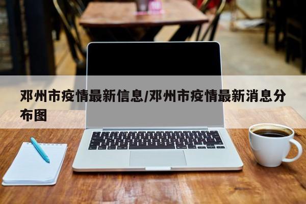 邓州市疫情最新信息/邓州市疫情最新消息分布图