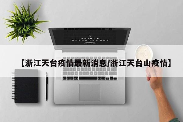【浙江天台疫情最新消息/浙江天台山疫情】