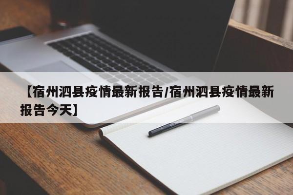 【宿州泗县疫情最新报告/宿州泗县疫情最新报告今天】