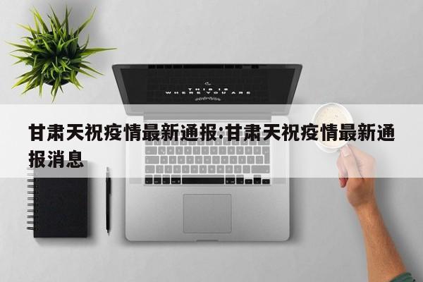 甘肃天祝疫情最新通报:甘肃天祝疫情最新通报消息