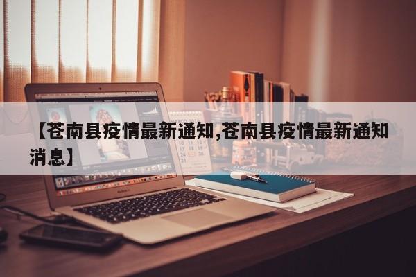 【苍南县疫情最新通知,苍南县疫情最新通知消息】