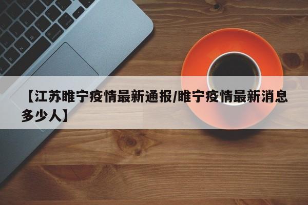 【江苏睢宁疫情最新通报/睢宁疫情最新消息多少人】