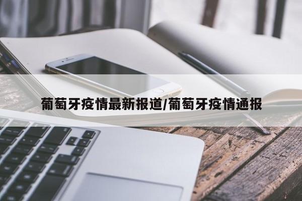 葡萄牙疫情最新报道/葡萄牙疫情通报