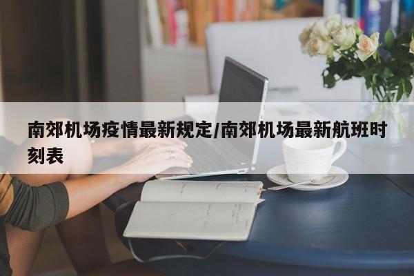 南郊机场疫情最新规定/南郊机场最新航班时刻表