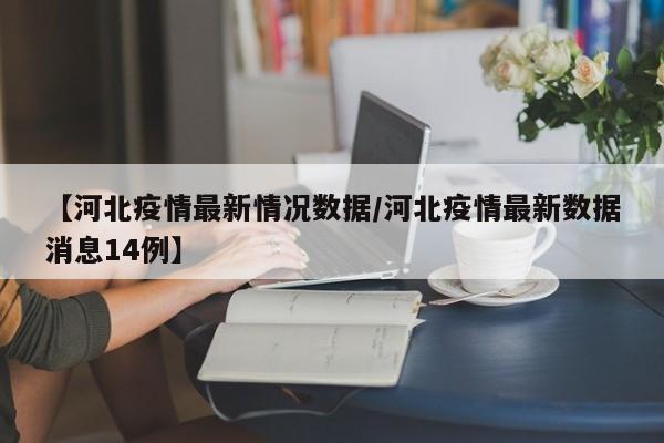【河北疫情最新情况数据/河北疫情最新数据消息14例】
