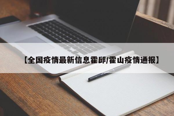 【全国疫情最新信息霍邱/霍山疫情通报】