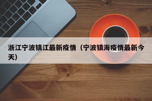 浙江宁波镇江最新疫情（宁波镇海疫情最新今天）