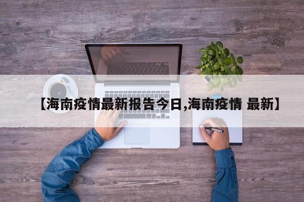【海南疫情最新报告今日,海南疫情 最新】