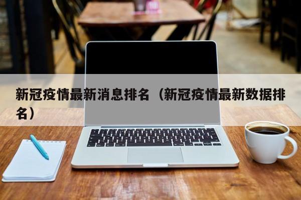 新冠疫情最新消息排名（新冠疫情最新数据排名）