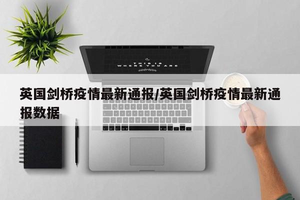 英国剑桥疫情最新通报/英国剑桥疫情最新通报数据