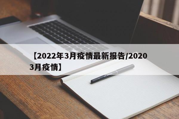 【2022年3月疫情最新报告/2020 3月疫情】