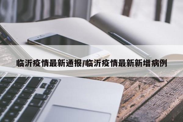 临沂疫情最新通报/临沂疫情最新新增病例