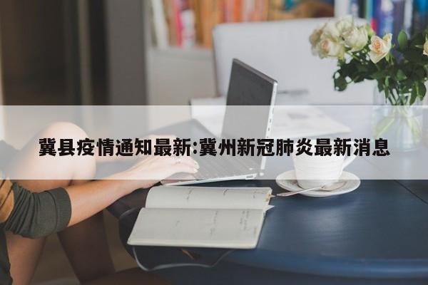 冀县疫情通知最新:冀州新冠肺炎最新消息