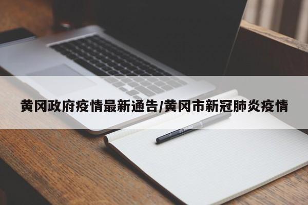 黄冈政府疫情最新通告/黄冈市新冠肺炎疫情
