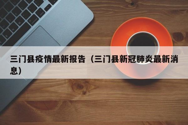 三门县疫情最新报告（三门县新冠肺炎最新消息）