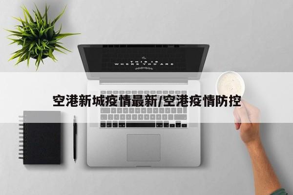空港新城疫情最新/空港疫情防控