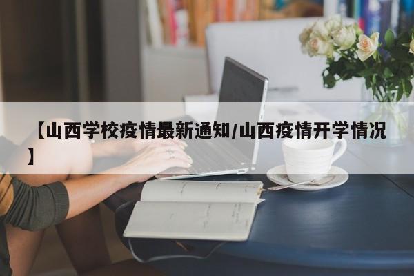 【山西学校疫情最新通知/山西疫情开学情况】