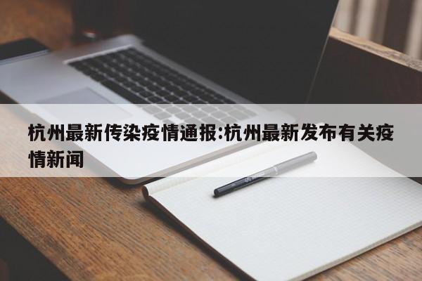 杭州最新传染疫情通报:杭州最新发布有关疫情新闻