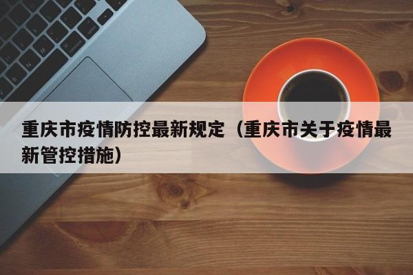 重庆市疫情防控最新规定（重庆市关于疫情最新管控措施）