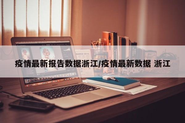 疫情最新报告数据浙江/疫情最新数据 浙江