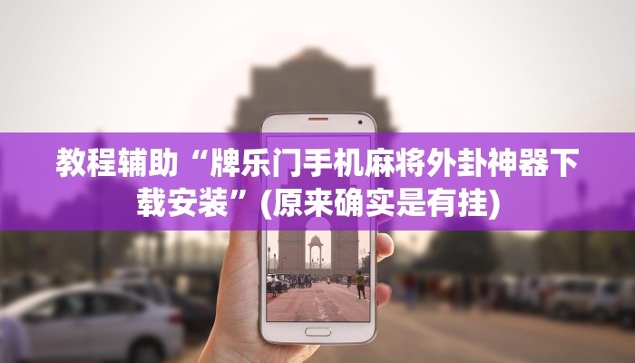 教程辅助“牌乐门手机麻将外卦神器下载安装”(原来确实是有挂)