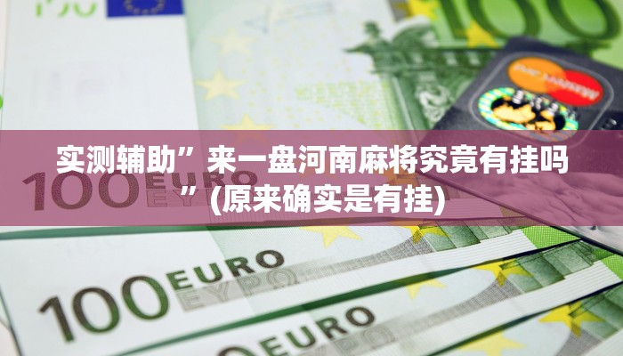 实测辅助”来一盘河南麻将究竟有挂吗”(原来确实是有挂)