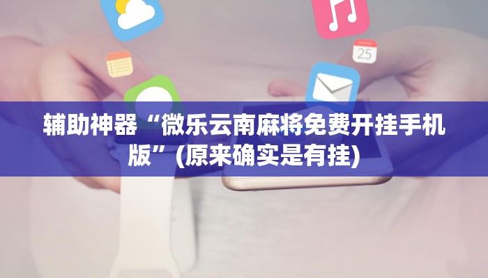 辅助神器“微乐云南麻将免费开挂手机版”(原来确实是有挂)