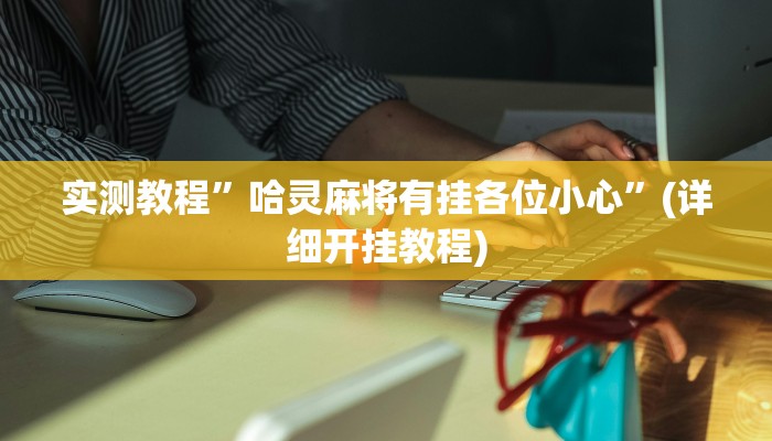 实测教程”哈灵麻将有挂各位小心”(详细开挂教程)