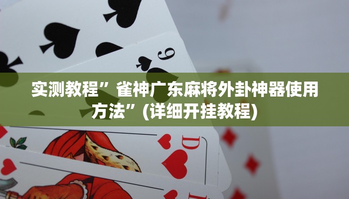 实测教程”雀神广东麻将外卦神器使用方法”(详细开挂教程)