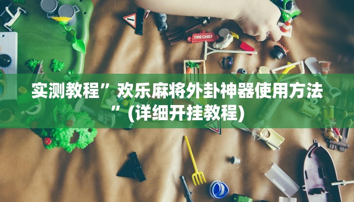 实测教程”欢乐麻将外卦神器使用方法”(详细开挂教程)