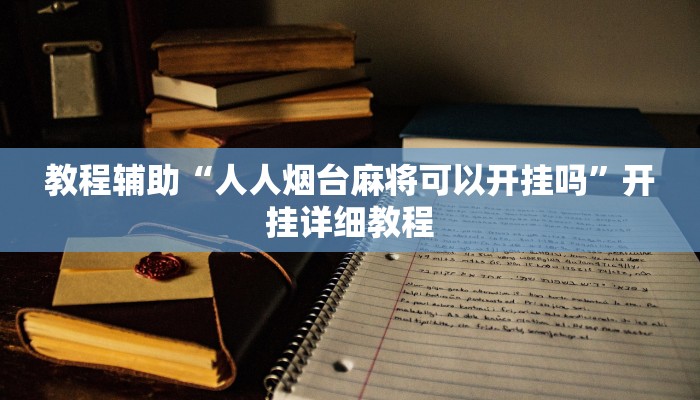 教程辅助“人人烟台麻将可以开挂吗”开挂详细教程