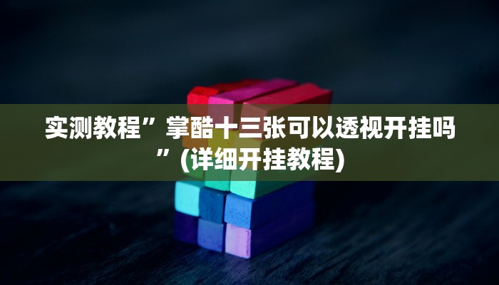 实测教程”掌酷十三张可以透视开挂吗”(详细开挂教程)