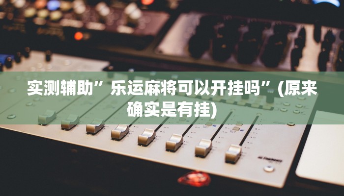 实测辅助”乐运麻将可以开挂吗”(原来确实是有挂)