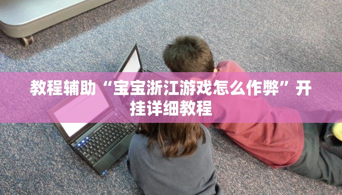 教程辅助“宝宝浙江游戏怎么作弊”开挂详细教程