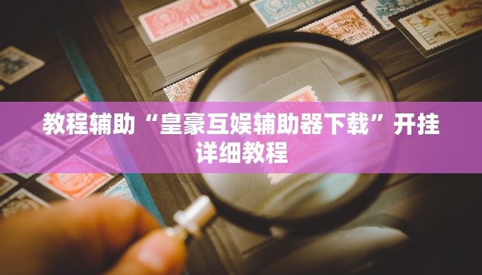 教程辅助“皇豪互娱辅助器下载”开挂详细教程