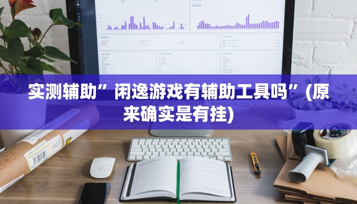 实测辅助”闲逸游戏有辅助工具吗”(原来确实是有挂)