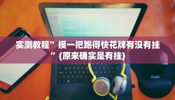 实测教程”摸一把跑得快花牌有没有挂”(原来确实是有挂)