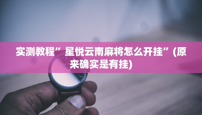 实测教程”星悦云南麻将怎么开挂”(原来确实是有挂)